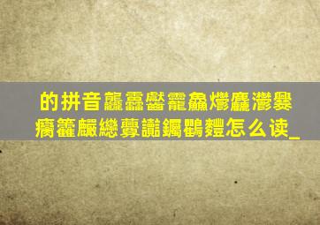 的拼音龘靐齾龗鱻爩麤灪爨癵籱麣纞虋讟钃鸜麷怎么读_