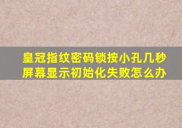 皇冠指纹密码锁按小孔几秒屏幕显示初始化失败怎么办