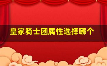 皇家骑士团属性选择哪个