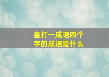 皇打一成语四个字的成语是什么