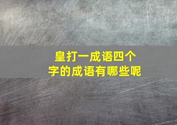 皇打一成语四个字的成语有哪些呢