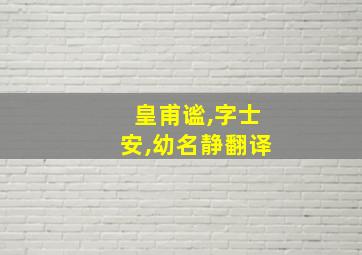 皇甫谧,字士安,幼名静翻译