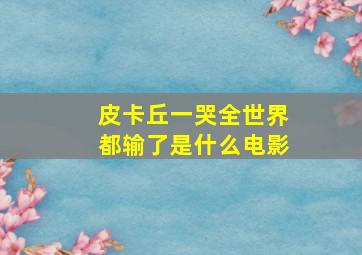 皮卡丘一哭全世界都输了是什么电影