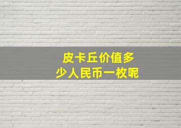 皮卡丘价值多少人民币一枚呢