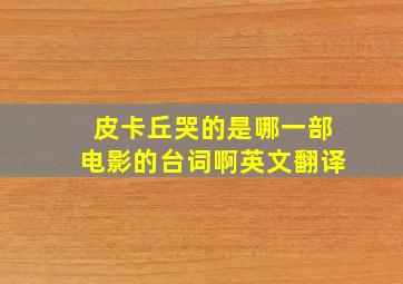 皮卡丘哭的是哪一部电影的台词啊英文翻译