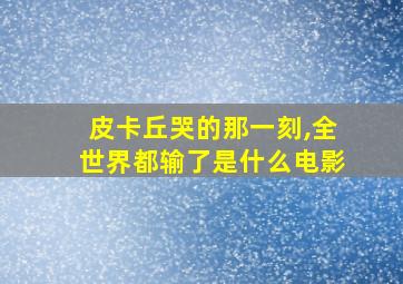 皮卡丘哭的那一刻,全世界都输了是什么电影