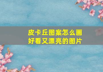 皮卡丘图案怎么画好看又漂亮的图片