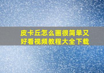 皮卡丘怎么画很简单又好看视频教程大全下载