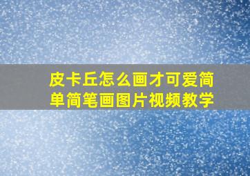 皮卡丘怎么画才可爱简单简笔画图片视频教学