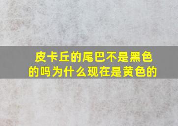 皮卡丘的尾巴不是黑色的吗为什么现在是黄色的