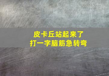 皮卡丘站起来了打一字脑筋急转弯