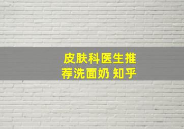 皮肤科医生推荐洗面奶 知乎