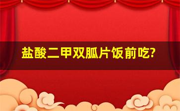 盐酸二甲双胍片饭前吃?