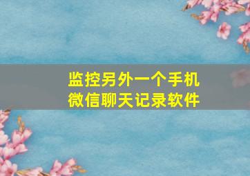 监控另外一个手机微信聊天记录软件