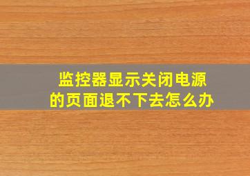 监控器显示关闭电源的页面退不下去怎么办