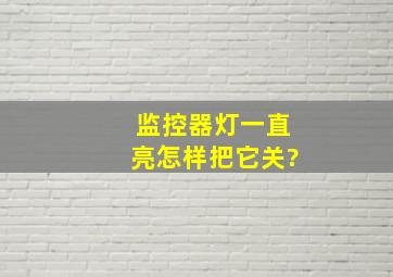 监控器灯一直亮怎样把它关?