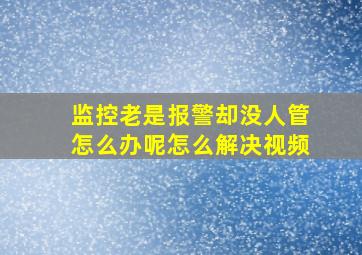 监控老是报警却没人管怎么办呢怎么解决视频