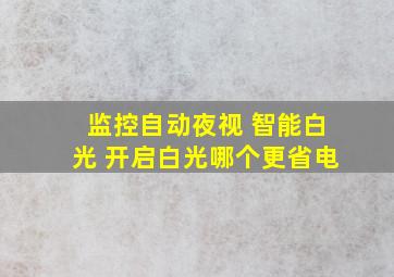 监控自动夜视 智能白光 开启白光哪个更省电