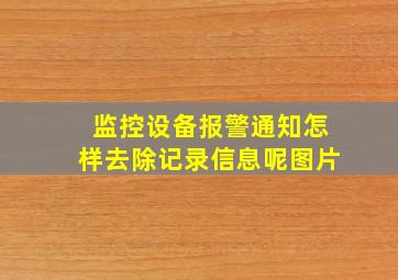 监控设备报警通知怎样去除记录信息呢图片