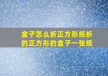 盒子怎么折正方形纸折的正方形的盒子一张纸