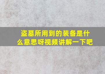 盗墓所用到的装备是什么意思呀视频讲解一下吧