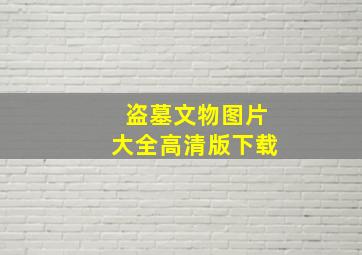 盗墓文物图片大全高清版下载