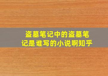 盗墓笔记中的盗墓笔记是谁写的小说啊知乎