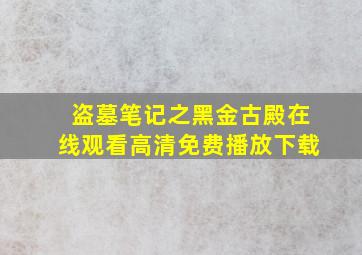 盗墓笔记之黑金古殿在线观看高清免费播放下载