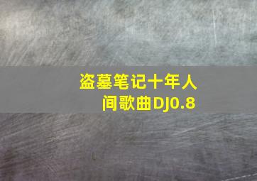 盗墓笔记十年人间歌曲DJ0.8