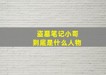 盗墓笔记小哥到底是什么人物