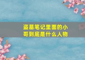 盗墓笔记里面的小哥到底是什么人物