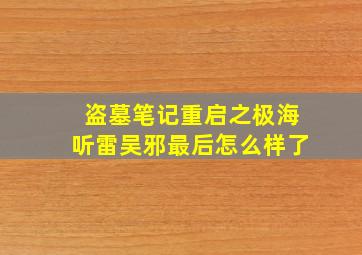 盗墓笔记重启之极海听雷吴邪最后怎么样了