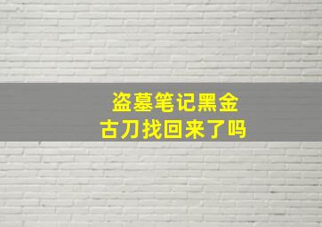 盗墓笔记黑金古刀找回来了吗