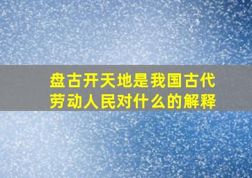 盘古开天地是我国古代劳动人民对什么的解释