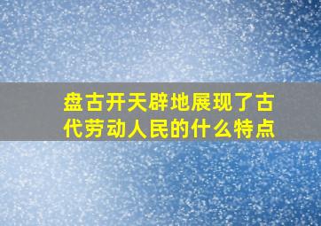 盘古开天辟地展现了古代劳动人民的什么特点