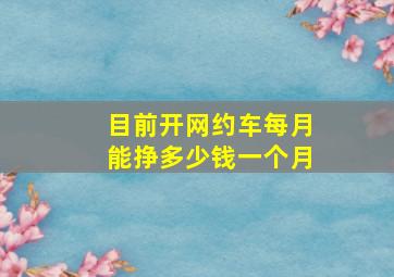 目前开网约车每月能挣多少钱一个月