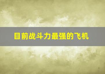 目前战斗力最强的飞机