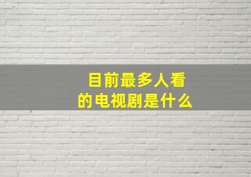 目前最多人看的电视剧是什么