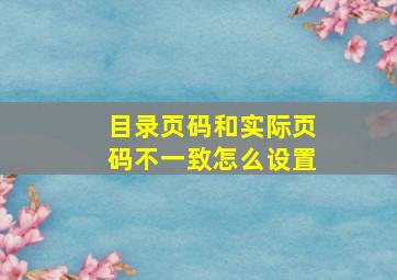 目录页码和实际页码不一致怎么设置