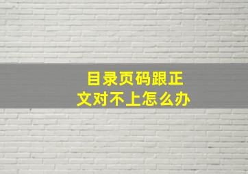 目录页码跟正文对不上怎么办