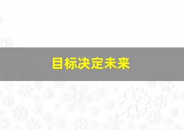 目标决定未来