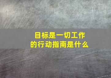 目标是一切工作的行动指南是什么