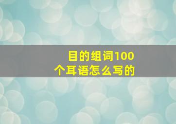 目的组词100个耳语怎么写的