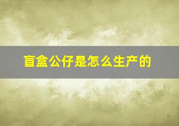 盲盒公仔是怎么生产的