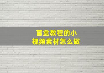 盲盒教程的小视频素材怎么做