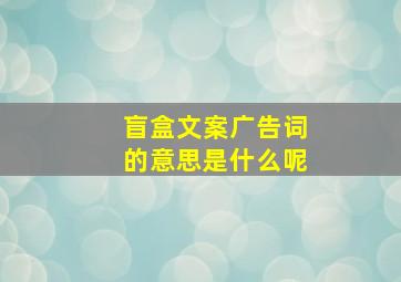 盲盒文案广告词的意思是什么呢