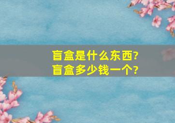 盲盒是什么东西?盲盒多少钱一个?