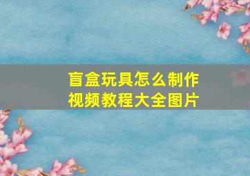 盲盒玩具怎么制作视频教程大全图片