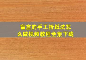 盲盒的手工折纸法怎么做视频教程全集下载