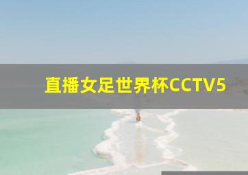 直播女足世界杯CCTV5